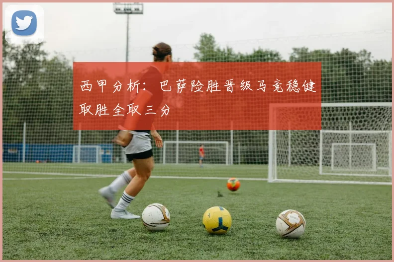 西甲分析：巴萨险胜晋级马竞稳健取胜全取三分