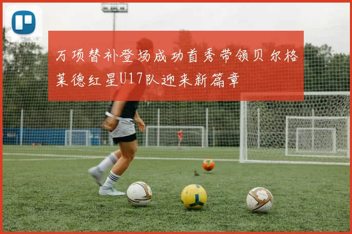 万项替补登场成功首秀带领贝尔格莱德红星U17队迎来新篇章