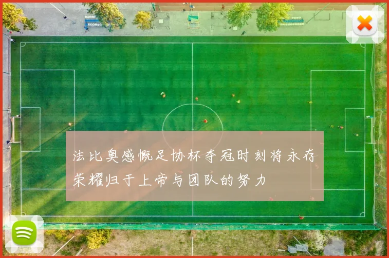 法比奥感慨足协杯夺冠时刻将永存荣耀归于上帝与团队的努力