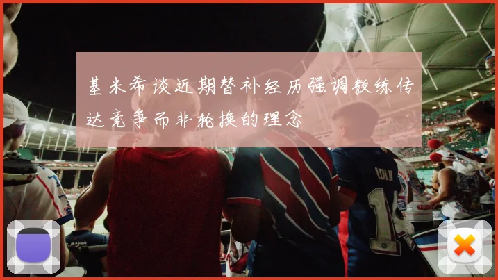 基米希谈近期替补经历强调教练传达竞争而非轮换的理念