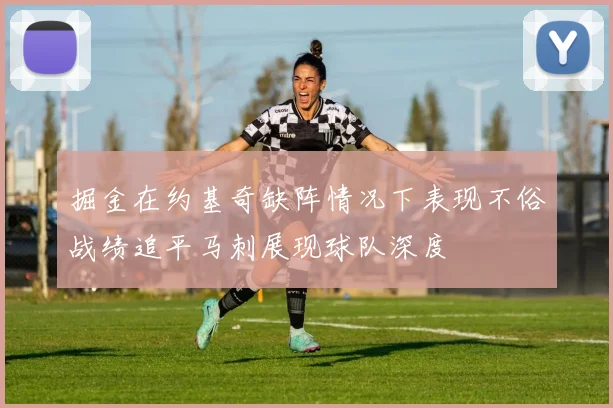 掘金在约基奇缺阵情况下表现不俗战绩追平马刺展现球队深度