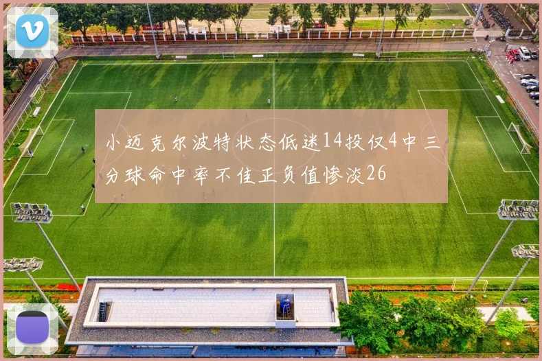 小迈克尔波特状态低迷14投仅4中三分球命中率不佳正负值惨淡26