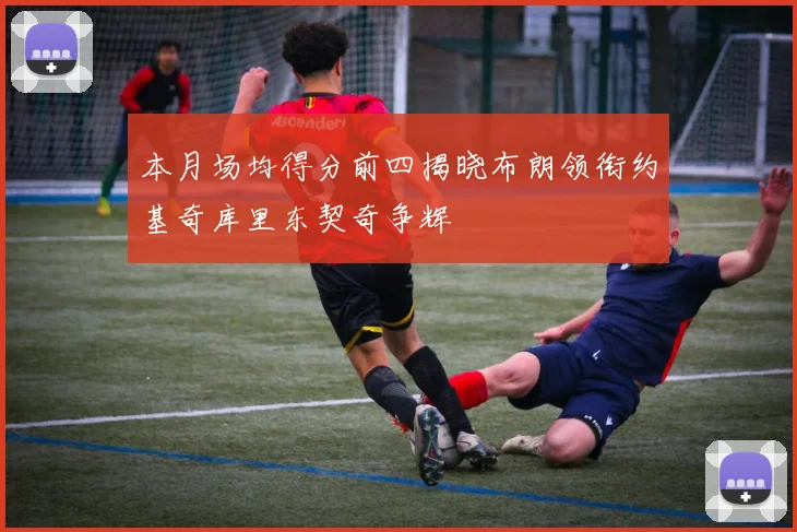 本月场均得分前四揭晓布朗领衔约基奇库里东契奇争辉