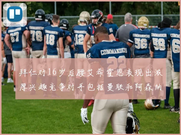 拜仁对16岁后腰艾希霍恩表现出浓厚兴趣竞争对手包括曼联和阿森纳