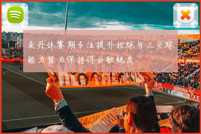 麦丹休赛期专注提升控球与三分球能力努力保持得分敏锐度