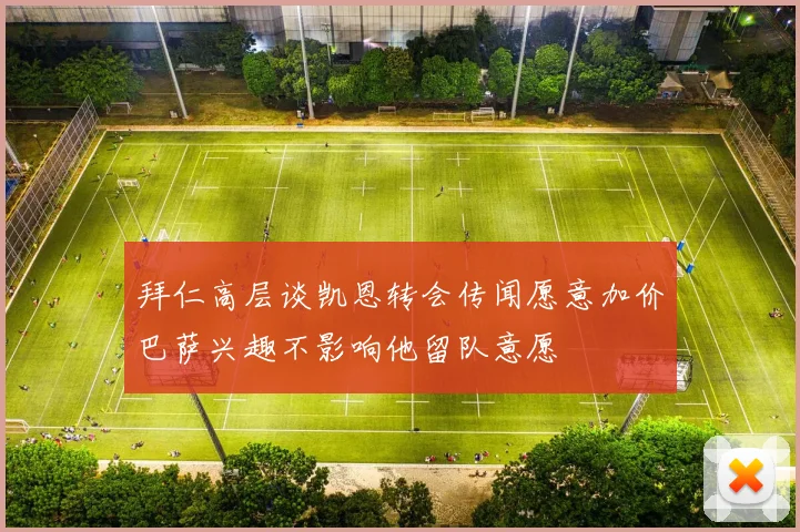 拜仁高层谈凯恩转会传闻愿意加价巴萨兴趣不影响他留队意愿