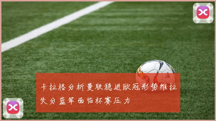 卡拉格分析曼联稳进欧冠形势维拉失分蓝军面临杯赛压力