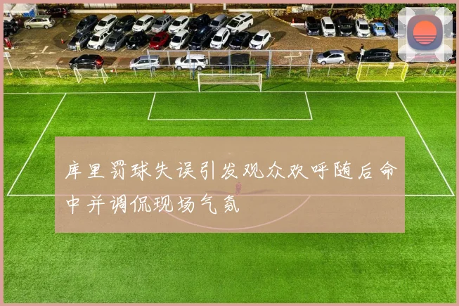 库里罚球失误引发观众欢呼随后命中并调侃现场气氛