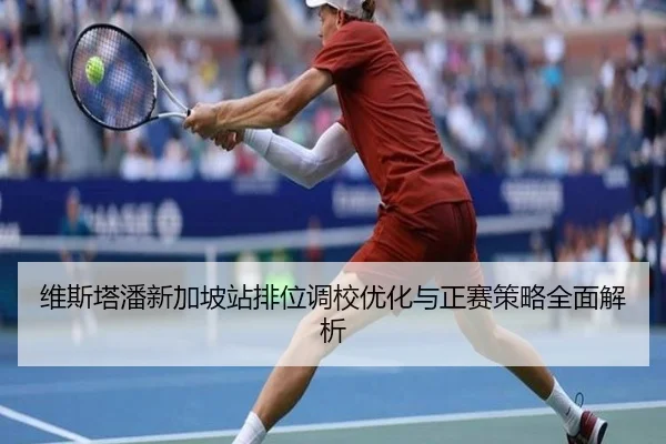 维斯塔潘新加坡站排位调校优化与正赛策略全面解析（kaiyun）